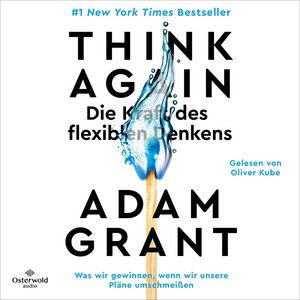 Think Again – Die Kraft des flexiblen Denkens: Was wir gewinnen, wenn wir unsere Pläne umschmeißen