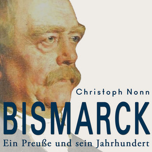 Bismarck: Ein Preuße und sein Jahrhundert