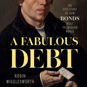 A Fabulous Debt: The Epic Story of How Bonds Built the Modern World