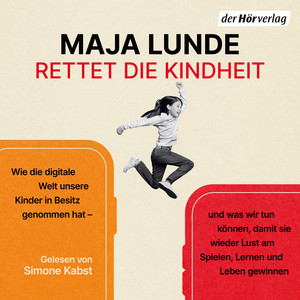 Rettet die Kindheit: Wie die digitale Welt unsere Kinder in Besitz genommen hat – und was wir tun können, damit sie wieder Lust am Spielen, Lernen und Leben gewinnen