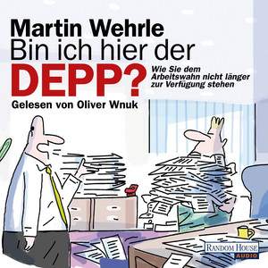 Bin ich hier der Depp?: Wie Sie dem Arbeitswahn nicht länger zur Verfügung stehen