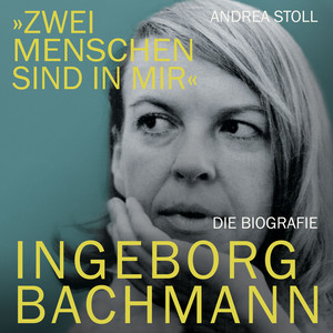 Zwei Menschen sind in mir: Ingeborg Bachmann. Die Biografie