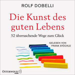Die Kunst des guten Lebens: 52 überraschende Wege zum Glück
