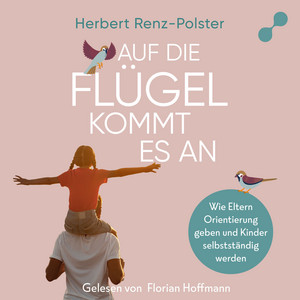 Auf die Flügel kommt es an: Wie Eltern Orientierung geben und Kinder selbstständig werden