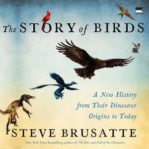 The Story of Birds: A New History from Their Dinosaur Origins to the Present