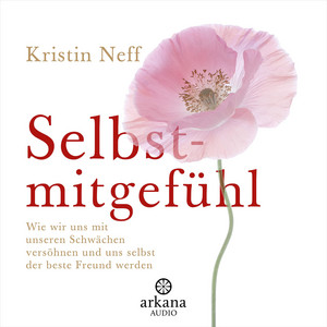 Selbstmitgefühl: Wie wir uns mit unseren Schwächen versöhnen und uns selbst der beste Freund werden