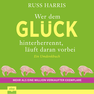 Wer dem Glück hinterherrennt, läuft daran vorbei - Ein Umdenkbuch. Komplett aktualisierte und erweiterte Ausgabe (Ungekürzt)