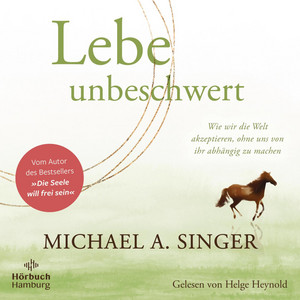 Lebe unbeschwert: Wie wir die Welt akzeptieren, ohne uns von ihr abhängig zu machen | Das neue Höruch des Bestsellerautors von »Die Seele will frei sein«
