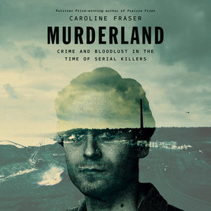 Murderland: Crime and Bloodlust in the Time of Serial Killers