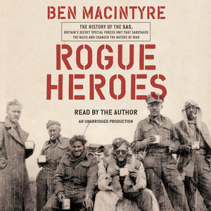 Rogue Heroes: The History of the SAS, Britain's Secret Special Forces Unit That Sabotaged the Nazis and Changed the Nature of War Audiobook