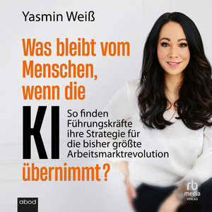 Was bleibt vom Menschen, wenn die KI übernimmt?: So finden Führungskräfte ihre Strategie für die bisher größte Arbeitsmarktrevolution Audiobook