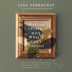 Making Peace with What I Can't Control: Find Relief from the Exhaustion of Overthinking, Trying to Fix Others, and Wanting to Figure It All Out Audiobook