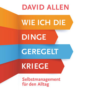 Wie ich die Dinge geregelt kriege: Selbstmanagement für den Alltag