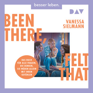Been there, felt that. Das Buch für alle Frauen, die denken, sie wären allein mit ihren Gefühlen Audiobook