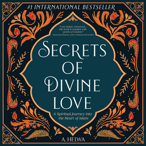 Secrets of Divine Love: A Spiritual Journey into the Heart of Islam