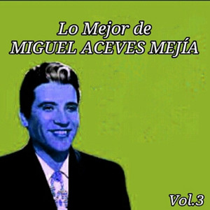 Lo Mejor de Miguel Aceves Mejía, Vol. 3 album