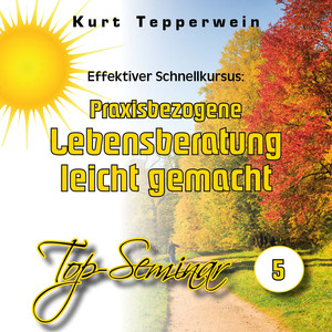 Effektiver Schnellkursus: Praxisbezogene Lebensberatung leicht gemacht (Top-Seminar Teil 5)