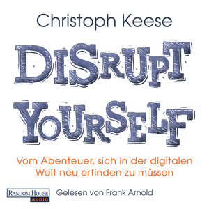 Disrupt Yourself - Vom Abenteuer, sich in der digitalen Welt neu erfinden zu müssen (Gekürzt)