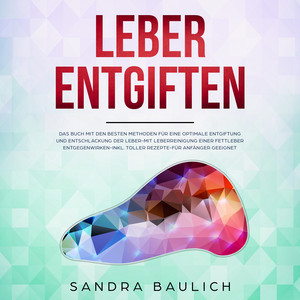 Leber entgiften (DAS BUCH MIT DEN BESTEN METHODEN FÜR EINE OPTIMALE ENTGIFTUNG UND ENTSCHLACKUNG DER LEBER - MIT LEBERREINIGUNG EINER FETTLEBER ENTGEGENWIRKEN - INKL. TOLLER REZEPTE - FÜR ANFÄNGER GEEIGNET)