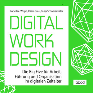 Digital Work Design (Die Big Five für Arbeit, Führung und Organisation im digitalen Zeitalter)