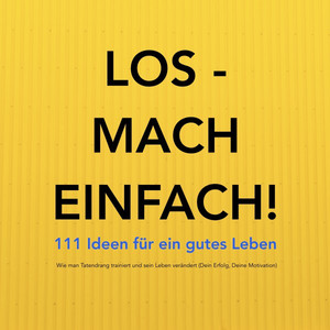 Los - Mach EINFACH! 111 Ideen für ein gutes Leben (Wie man Tatendrang trainiert und sein Leben verändert / Dein Erfolg, Deine Motivation, Dein Glück)
