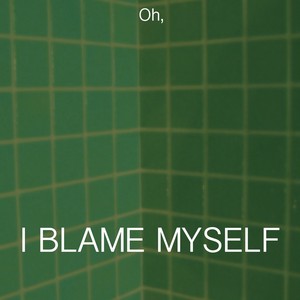 Oh, I Blame Myself