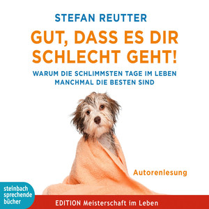 Gut, dass es dir schlecht geht! - Warum die schlimmsten Tage im Leben manchmal die besten sind (Gekürzt)