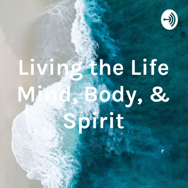Living the Life Mind, Body, & Spirit | Podcast on Spotify