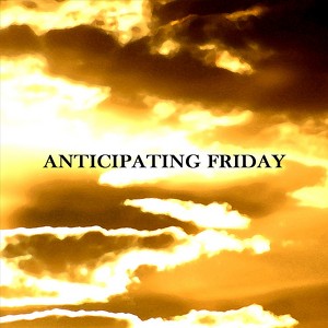 Anticipating Friday