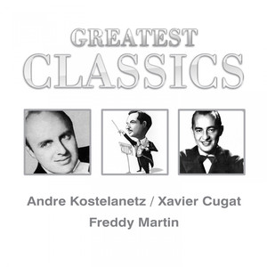 Greatest Classics: Andre Kostelanetz, Xavier Cugat, Freddy Martin album