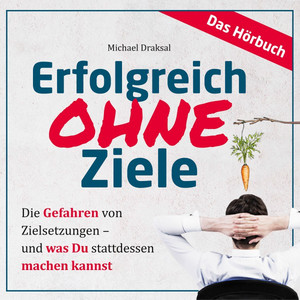 Erfolgreich OHNE Ziele (Die Gefahren von Zielsetzungen - Und was Du stattdessen machen kannst - Das HÖRBUCH)