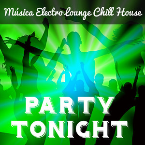 Party Tonight - Música Electro Lounge Chill House para Noche Magica Mejores Fiestas y Masajes Sensuales album
