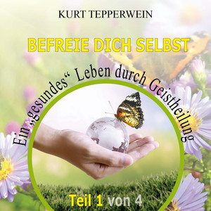 Befreie Dich selbst: Ein „gesundes“ Leben durch Geistheilung, Teil 1