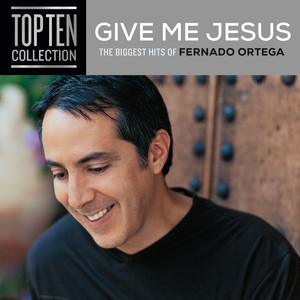Give Me Jesus: The Biggest Hits Of Fernando Ortega cover