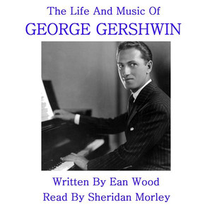 The Life And Music Of George Gershwin - Written By Ean Wood, Read By Sheridan Morley