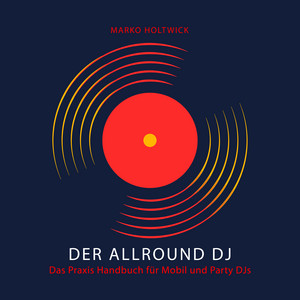 Der Allround DJ - Das Hörbuch (Das Praxis Handbuch für Mobil und Party DJs)