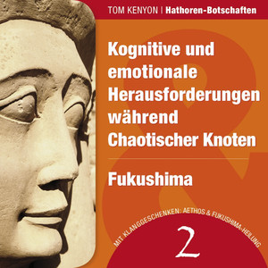 Kognitive und emotionale Herausforderungen während Chaotischer Knoten & Fukushima (Zwei Botschaften der Hathoren / Hörbuch mit Klanggeschenken)