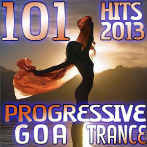 101 Progressive Goa Trance Hits 2013 - Best of Top Electronic Dance, Acid, Techno, House, Rave Anthems, Psytrance Festival Party album